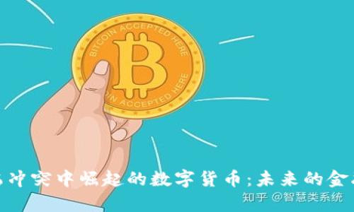 在俄乌冲突中崛起的数字货币：未来的金融革命