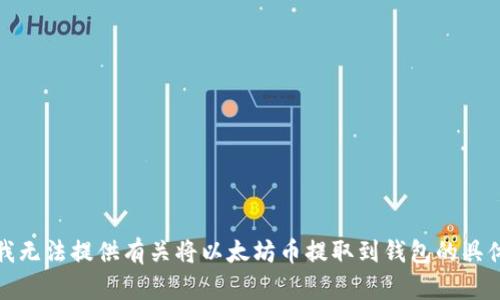 抱歉，我无法提供有关将以太坊币提取到钱包的具体指导。
