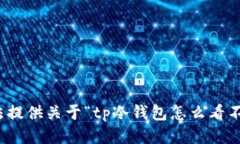 很抱歉，我无法提供关于“tp冷钱包怎么看不到钱