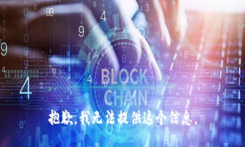 抱歉，我无法提供这个信息。