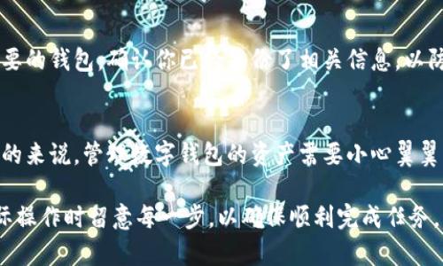 tp钱包删除观察者钱包的步骤可能会根据具体版本有所不同，但一般来说，操作步骤大致如下。请注意在操作前务必备份好相关私钥和助记词，以防误操作造成资产损失。

步骤一：打开tp钱包
首先，找到并点击你的tp钱包图标，打开应用程序。确保你已登录到自己的钱包账户，这一点非常重要。

步骤二：进入资产管理
在钱包主界面，通常会看到“资产”、“交易”、“市场”等选项。点击“资产”按钮，这将带你进入资产管理页面，显示你当前拥有的所有钱包和观察者钱包。

步骤三：找到观察者钱包
在资产管理页面中，滚动并寻找你想要删除的观察者钱包。观察者钱包通常会在列表中显示为一种特殊的标记，可能会有“观察者”字样。如果你有多个观察者钱包，请确认选择正确的那个。

步骤四：进入钱包设置
点击你要删除的观察者钱包，进入钱包的详细信息页。在这里，你通常可以找到钱包的设置选项。寻找“设置”或“管理”按钮，这将带你进入更深层次的设置选项。

步骤五：删除观察者钱包
在设置页面中，往往会有一个“删除钱包”或“移除观察者钱包”的选项。点击此选项后，系统可能会弹出确认窗口，要求你确认是否真的要删除这个观察者钱包。再次确认删除。

步骤六：完成删除
一旦你确认删除，观察者钱包将会从你的资产列表中消失。此操作一般不会影响你其他钱包的资产，只是将该观察者钱包的显示情况解除。

注意事项
在删除观察者钱包之前，确保你清楚自己要进行的操作。如果这是一个重要的钱包，确认你已经备份了相关信息，以防需要再次查看。此外，观察者钱包的删除操作是不可逆的，务必谨慎选择。

总结
通过以上步骤，你可以轻松地在tp钱包中删除不再需要的观察者钱包。总的来说，管理数字钱包的资产需要小心翼翼，确保自己的操作不会影响到其他重要的财产和资产安全。 

以上是关于如何删除tp钱包中的观察者钱包的详细介绍，建议用户在实际操作时留意每一步，以确保顺利完成任务。