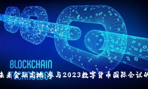 抢占未来金融高地：参与2023数字货币国际会议的机会