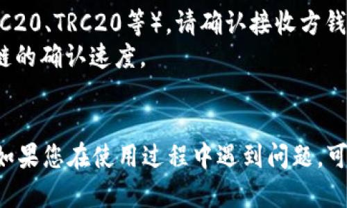 要在TP钱包中转账USDT，您可以按照以下步骤进行操作：

### 第一步：打开TP钱包
1. 在您的手机上打开TP钱包应用程序。
2. 如果您还没有账户，请先注册；如果已经有账户，请输入您的密码登录。

### 第二步：选择USDT
1. 登录后，您将看到钱包主界面。
2. 在主界面中找到“USDT”选项并点击。

### 第三步：点击转账
1. 在USDT页面，您会看到“转账”或“发送”按钮，点击它。
   
### 第四步：输入接收方信息
1. 在转账界面，您需要输入接收方的USDT地址。这个地址应该是您要发送USDT的人的钱包地址。请确保输入正确，以免资金丢失。
2. 接下来，您可以输入要发送的USDT数量。

### 第五步：确认转账信息
1. 发送金额和接收地址输入完毕后，请仔细检查所有信息，确认没有错误。
2. 系统会显示可能的网络费用，您可以在这里决定是否继续。

### 第六步：输入密码
1. 确认信息无误后，您的钱包会要求您输入支付密码进行验证。输入密码并确认。

### 第七步：完成转账
1. 一旦您确认，USDT将会被转账到指定的钱包地址。
2. 转账完成后，您可以在您的交易历史中查看这笔交易的状态。

### 注意事项
- 转账过程中，请确保您的网络稳定，以避免出现中断或错误。
- 在输入接收方地址时，确保该地址支持USDT。
- 不同的区块链上，USDT的地址格式可能不同（如ERC20、TRC20等），请确认接收方钱包的兼容性。
- 转账后，资金到账需要一定的时间，这依赖于区块链的确认速度。

### 小结
通过以上步骤，您可以顺利地在TP钱包中转账USDT。如果您在使用过程中遇到问题，可以查看TP钱包的官方帮助文档或联系客服获取支持。