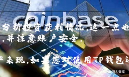 要查看您在TP钱包中购买的代币的单价，可以按照以下步骤操作：

### 第一步：打开TP钱包应用
首先，请确保您已经在您的设备上安装了TP钱包应用程序并完成了注册和登录。

### 第二步：进入资产页面
登录后，通常应用的主页会展示您的资产总览。在这里，您可以看到您持有的各种加密资产。

### 第三步：选择具体的代币
在资产列表中，找到您想要查看的代币。在TP钱包中，点击该代币进入详细页面。

### 第四步：查看交易记录
在代币的详细页面中，通常会有一个“交易记录”或“历史交易”选项。点击进入，您可以看到您所有相关的交易记录，包括购买、出售和转账等。

### 第五步：查找购买价格
在交易记录中，找到您购买该代币的交易。通常每一条交易记录都会显示您当时购买的数量和单价（即每个代币的价格）。这个信息通常在交易详情的部分可以找到。

### 第六步：了解当前价格
为了更好地理解您的资产表现，您还可以查看该代币当前的市场价格。返回代币详细页面，通常会显示当前的价格走势图，您可以对比当前价格和购买时的单价，从而判断您的投资表现。

### 小提示
1. **市场波动**：加密货币的价格波动比较大，请随时关注市场动态。
2. **费用考虑**：购买时的单价可能还需要考虑交易所的手续费，如果您希望分析投资获利情况，这一点也十分重要。
3. **安全第一**：在进行交易和查看资产时，请确保您的wallet应用保持更新，并注意账户安全。

通过以上步骤，您可以清楚地了解自己在TP钱包中购买代币的单价及整体资产表现。如果您对使用TP钱包还有其他疑问或者需要帮助，请随时向我提问！