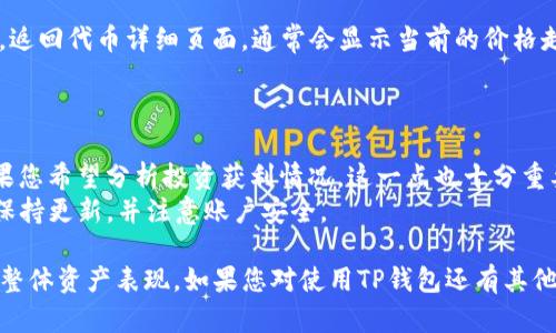 要查看您在TP钱包中购买的代币的单价，可以按照以下步骤操作：

### 第一步：打开TP钱包应用
首先，请确保您已经在您的设备上安装了TP钱包应用程序并完成了注册和登录。

### 第二步：进入资产页面
登录后，通常应用的主页会展示您的资产总览。在这里，您可以看到您持有的各种加密资产。

### 第三步：选择具体的代币
在资产列表中，找到您想要查看的代币。在TP钱包中，点击该代币进入详细页面。

### 第四步：查看交易记录
在代币的详细页面中，通常会有一个“交易记录”或“历史交易”选项。点击进入，您可以看到您所有相关的交易记录，包括购买、出售和转账等。

### 第五步：查找购买价格
在交易记录中，找到您购买该代币的交易。通常每一条交易记录都会显示您当时购买的数量和单价（即每个代币的价格）。这个信息通常在交易详情的部分可以找到。

### 第六步：了解当前价格
为了更好地理解您的资产表现，您还可以查看该代币当前的市场价格。返回代币详细页面，通常会显示当前的价格走势图，您可以对比当前价格和购买时的单价，从而判断您的投资表现。

### 小提示
1. **市场波动**：加密货币的价格波动比较大，请随时关注市场动态。
2. **费用考虑**：购买时的单价可能还需要考虑交易所的手续费，如果您希望分析投资获利情况，这一点也十分重要。
3. **安全第一**：在进行交易和查看资产时，请确保您的wallet应用保持更新，并注意账户安全。

通过以上步骤，您可以清楚地了解自己在TP钱包中购买代币的单价及整体资产表现。如果您对使用TP钱包还有其他疑问或者需要帮助，请随时向我提问！