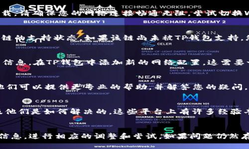 关于“TP钱包中没有显示火币生态链”这一问题，可能的原因和解决方案如下：

一、确保钱包版本更新
首先，您需要确认您的TP钱包是否是最新版本。钱包应用程序的更新往往会修复一些已知的问题，包括链条显示与功能的缺失。您可以前往应用商店，检查并更新TP钱包到最新版本。

二、网络连接检查
TP钱包依赖于良好的网络连接。当您的网络不稳定时，可能会导致火币生态链等数据无法正常加载。请确保您的网络连接畅通无阻，尝试切换Wi-Fi和移动数据，看看是否有所改善。

三、检查火币生态链支持情况
TP钱包可能未对某些特定链或代币提供支持。请您前往TP钱包的官方频道或社区，确认火币生态链的支持状态。如果该链尚未被TP钱包支持，您可能需要考虑使用支持该链的其他钱包。

四、添加自定义链
若TP钱包支持自定义链，您可以手动添加火币生态链。查找火币生态链的RPC地址、链ID和符号等信息，在TP钱包中添加新的网络配置。这需要一定的技术知识，但如果操作成功，您能够使用火币生态链的功能。

五、联系客服
如果以上步骤都无法解决问题，您可以联系TP钱包的客服，询问关于火币生态链的不显示问题。他们可以提供更专业的帮助，并解答您的疑问。

六、社区和论坛支持
您还可以访问相关的社区和论坛，如Reddit、Twitter等，看看其他用户是否遇到相同的问题，以及他们是如何解决的。这些平台上有许多经验丰富的用户，能够提供实用的建议。

七、总结
总的来说，如果您在TP钱包中无法找到火币生态链，先确认钱包版本、网络连接、支持状态等基本信息，进行相应的调整和尝试。如果问题仍然存在，可以寻求客服或社区的帮助。希望这些建议能够帮助您顺利解决问题，顺利使用火币生态链。