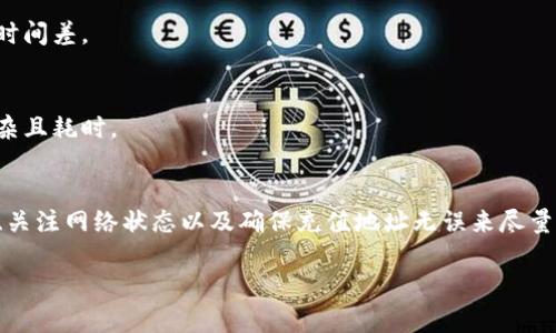 在使用TP钱包向币安（Binance）充值时，充值的时间可以因多种因素而异。以下是一些关键点，帮助你了解这个过程可能需要多长时间。

1. 区块链网络的拥堵程度
首先，充值时间很大程度上取决于所使用的区块链网络。如果区块链网络处于高负荷状态，例如在市场波动或有大量用户进行交易时，交易确认的时间可能会延长。相反，如果网络较为空闲，充值可能会迅速完成。

2. 交易手续费的选择
在发送币到币安时，TP钱包通常允许你选择交易手续费的高低。较高的手续费通常会吸引矿工优先处理你的交易，从而加快确认速度。如果选择较低的手续费，则交易可能需要更长的时间才能被确认。

3. 币安的充值处理时间
币安对于充值的处理时间也会影响整个过程的速度。一般来说，币安一旦在区块链上确认了交易（例如，收到至少一定数量的确认数），就会迅速将充入的数字货币添加到你的账户中。这个过程通常是自动的，时间大约在几分钟到几个小时之间，具体取决于上述因素。

4. 充入的数字货币种类
不同的数字货币在区块链上的确认时间也各不相同。例如，以太坊和比特币的区块生成时间不同，因此在充值到币安时也会产生时间差。

5. 充值地址的确认
在收到你的转账之前，确保输入的币安充值地址是正确的。错误的地址会导致资金丢失，而通常这类问题的恢复过程可能相当复杂且耗时。

总结
总体而言，从TP钱包充币到币安的时间没有一个固定的答案，通常需要几分钟到几个小时之间。但你可以通过选择合理的手续费、关注网络状态以及确保充值地址无误来尽量缩短充值时间。为了确保顺利和快速的充值体验，建议在交易之前先做好相关的功课，了解目前的网络状态和币安的手续费政策。

希望这些信息能帮助你更好地理解TP钱包到币安的充币过程，并有效减少等待时间！如果还有其他问题，欢迎继续提问。