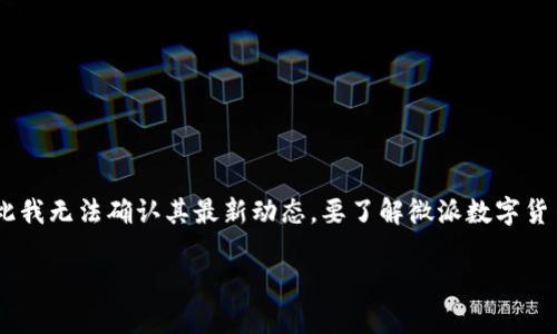 截至我最后的更新（2023年10月），微派数字货币的上线信息并不是最新的，因此我无法确认其最新动态。要了解微派数字货币是否已经上线，建议查看其官方网站或社交媒体渠道，获取最新的公告和资讯。

如果您有其他问题或需要的信息，请告诉我！