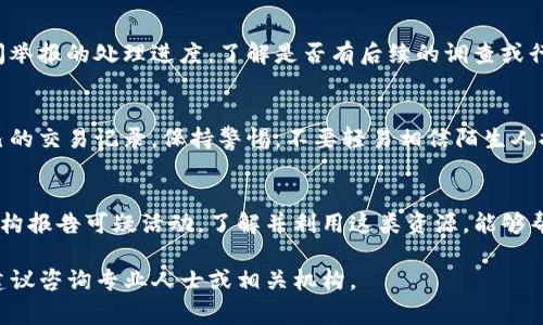 举报TP钱包地址通常涉及到与交易所、区块链网络或相关机构的联系。以下是一些步骤和建议，以帮助您处理这一问题：

了解举报的必要性
在决定举报某个TP钱包地址之前，首先要确认该地址是否涉及非法活动，比如欺诈、洗钱或其他犯罪行为。了解举报的目的和必要性，将帮助您做出明智的决定。如果您确信某个地址存在问题，及时举报可以保护自己和其他用户的安全。

收集相关证据
在您举报之前，收集所有可能的证据是非常重要的，这些证据可以包括交易记录、聊天记录、邮件通信等。这些信息将帮助监管机构或交易所更好地理解情况，并采取相应措施。

选择合适的举报渠道
举报TP钱包地址的渠道通常包括以下几种：
ul
    listrong交易所举报：/strong如果您是在某个交易所遇到问题，可以直接联系该交易所的客服支持。他们通常会有专门的渠道处理此类报告。/li
    listrong区块链协会或监管机构：/strong有些国家和地区有专门的区块链监管机构或协会，可以通过他们的官方网站提交举报。/li
    listrong在线举报平台：/strong一些专门的平台或网站提供举报和投诉服务，这些平台可能会对涉嫌欺诈的地址进行汇总和处理。/li
/ul

提交举报信息
在提交举报时，确保您的信息详尽而清晰。包括：
ul
    li被举报的TP钱包地址/li
    li事件发生的时间和地点/li
    li详细的事件描述，尤其是那些与您相关的具体经历/li
    li附加证据（如截图、交易哈希等）/li
/ul
确保使用正式的语言，体现出事件的严重性和必要性。

跟进举报进度
提交举报后，您可能会收到确认信息。根据举报渠道的不同，您可以在一定时间内向相关方询问举报的处理进度，了解是否有后续的调查或行动。

增强自我保护意识
在互联网使用中，尤其是涉及区块链和加密货币的领域，学会自我保护至关重要。定期检查自己的交易记录，保持警惕，不要轻易相信陌生人提供的信息和链接，确保个人信息的安全。

总结
举报TP钱包地址是保护您和其他用户安全的必要步骤。通过上述步骤，您可以有效地向相关机构报告可疑活动。了解并利用这类资源，能够帮助您在复杂的区块链世界中更好地保护自己、参与交易。

以上是关于如何举报TP钱包地址的简要指南。如果您还有其他问题，或者需要更详细的信息，建议咨询专业人士或相关机构。