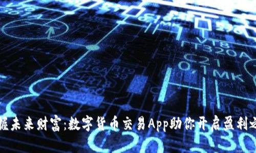 掌握未来财富：数字货币交易App助你开启盈利之路