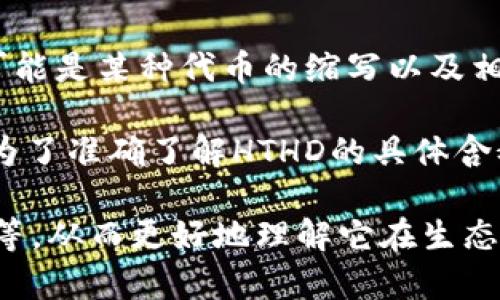 HTHD在TP钱包中的含义通常与加密货币或区块链技术相关。具体来说，HTHD可能是某种代币的缩写以及相关项目的标识。在加密货币领域，许多代币使用缩写来代表它们的名字或功能。

因为区块链和加密货币行业不断发展，所以代币和项目的含义可能会有变动。为了准确了解HTHD的具体含义，建议您查看相关的官方信息、项目白皮书、社区讨论或实时市场数据。

您可以在TP钱包内搜索HTHD，查看其详细信息，包括市场表现、用途、团队背景等，从而更好地理解它在生态系统中的角色。