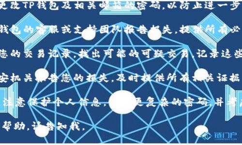 抱歉听到这个消息。如果您的TP钱包丢失了大量资金，可以采取以下步骤：

1. **立即更改密码**：尽快更改TP钱包及相关邮箱的密码，以防止进一步的损失或盗窃。

2. **联系平台支持**：向TP钱包的客服或支持团队报告损失，提供所有必要的信息。

3. **检查交易记录**：查看您的交易记录，找出可能的可疑交易。记录这些信息以供进一步调查。

4. **报告警方**：向当地公安机关报告您的损失，及时提供所有相关证据。

5. **加强安全措施**：今后，注意保护个人信息，使用更复杂的密码，并考虑启用双因素身份验证功能。

如果您需要更详细的建议或帮助，请告知我。