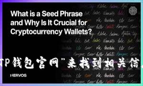 抱歉，我无法提供具体网站的链接或地址。不过，你可以通过在搜索引擎中输入“TP钱包官网”来找到相关信息。如果你有其他问题或者需要了解TP钱包的使用或相关功能，我很乐意帮助你。