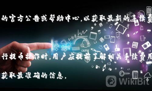 关于火币提币到TP钱包的手续费，具体费用通常受到多种因素的影响，包括提币的资产种类、网络拥堵情况以及火币平台的最新政策等。以下是一些大致的信息供您参考。

### 一、提币手续费概述

1. 什么是提币手续费？
提币手续费是指用户从交易所提取数字货币时，需要支付的费用。这笔费用通常是由区块链网络的矿工费用及交易所的处理费构成。在不同的数字货币和不同的交易所，这些费用可能会有所不同。

2. 火币的提币手续费
火币在不同的数字货币提币时，会设置不同的手续费。例如，提取比特币的手续费可能与提取以太坊或其他代币的手续费不一样。用户可以在提币界面查看各个币种的具体费用。

3. TP钱包的支持情况
TP钱包支持多种数字货币，用户在火币上提币到TP钱包时，应确保所提取的币种在TP钱包中得到支持。不同币种的提币费用也可能不同，因此建议用户在提币前先确认钱包是否支持该币种。

### 二、如何进行提币

1. 提币步骤
在火币平台，提币的步骤相对简单。用户需要登录账户，进入“资产管理”界面，然后选择需要提取的数字货币，填写TP钱包的地址和提币数量，在确认手续费后提交申请。

2. 注意事项
在填写TP钱包地址时，务必确保地址的准确性，因为一旦提现处理完成，数字货币将不可逆转地发送到该地址。此外，建议用户在提币前进行小额试提，以确保流程顺利。

### 三、手续费调整因素

1. 网络情况
手续费的高低受网络拥堵情况的影响。如果当前网络较为拥堵，矿工为处理交易的速度而提高费用，这也会导致交易费用相应上涨。因此，在一些时候，用户可能需要额外支付费用以确保提币顺利进行。

2. 火币平台政策
火币的手续费政策可能会随着市场变化而调整，建议用户在提币前，查看火币的官方公告或帮助中心，以获取最新的手续费信息。

### 四、总结

火币提币到TP钱包的手续费并不是固定的，而是受到多方面的因素影响。在进行提币操作时，用户应提前了解相关手续费用，并仔细核对提币地址，确保安全和顺利完成交易。

如需获得更具体的手续费数据，建议直接登录火币平台查看或咨询其客服，以获取最准确的信息。