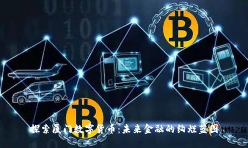 探索厦门数字货币：未来金融的绚烂蓝图