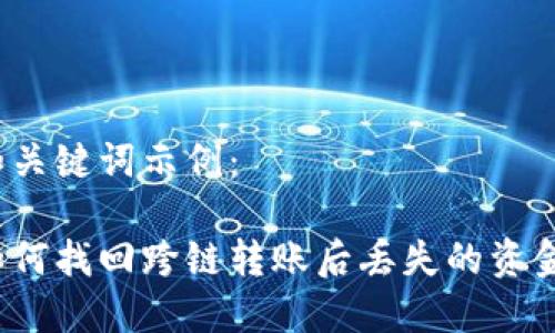 和关键词示例：

如何找回跨链转账后丢失的资金？