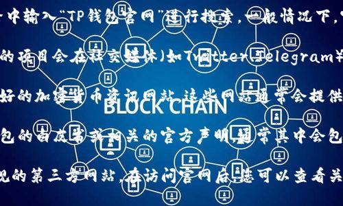 要找到TP钱包的官网，您可以通过以下几种方式进行查找：

1. **搜索引擎**：在百度、Google等搜索引擎中输入“TP钱包官网”进行搜索。一般情况下，官网会出现在搜索结果的前几位。

2. **社交媒体及论坛**：许多加密货币相关的项目会在社交媒体（如Twitter、Telegram）或论坛（如Reddit）上发布官方链接。

3. **加密货币相关网站**：访问一些信誉良好的加密货币资讯网站，这些网站通常会提供各个钱包和交易所的官方链接和相关信息。

4. **白皮书或官方声明**：如果您了解TP钱包的白皮书或相关的官方声明，通常其中会包含官网的链接。

请确保访问的网站是安全的，避免进入不正规的第三方网站。在访问官网后，您可以查看关于钱包下载、使用教程以及社区支持等信息。