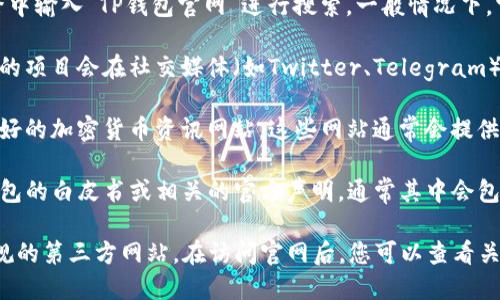 要找到TP钱包的官网，您可以通过以下几种方式进行查找：

1. **搜索引擎**：在百度、Google等搜索引擎中输入“TP钱包官网”进行搜索。一般情况下，官网会出现在搜索结果的前几位。

2. **社交媒体及论坛**：许多加密货币相关的项目会在社交媒体（如Twitter、Telegram）或论坛（如Reddit）上发布官方链接。

3. **加密货币相关网站**：访问一些信誉良好的加密货币资讯网站，这些网站通常会提供各个钱包和交易所的官方链接和相关信息。

4. **白皮书或官方声明**：如果您了解TP钱包的白皮书或相关的官方声明，通常其中会包含官网的链接。

请确保访问的网站是安全的，避免进入不正规的第三方网站。在访问官网后，您可以查看关于钱包下载、使用教程以及社区支持等信息。