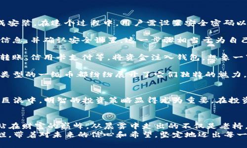 探索TP钱包的投资新机遇：如何通过TP钱包购买一级币

TP钱包, 一级币, 加密货币/guanjianci

引言：金融新世界的探索之旅
在这个迅速变化的时代，数字货币如同晨光中的第一缕阳光，照亮了金融世界的每个角落。TP钱包作为一款新兴的移动数字资产管理工具，正在为无数投资者打开通往加密货币的全新门户。而其中，一级币，作为一项初具潜力的投资产品，更是受到众多热衷于财富增值者的关注。

TP钱包：你的数字资产守护者
TP钱包，犹如一个精致的宝盒，安全地存放着你的加密资产。它不仅仅是一款电子钱包，更是掌控个人数字财富的可靠工具。在复杂的加密货币生态中，TP钱包如同一位贴心的助手，让每位投资者都能轻松管理自身的资产。
你可以在TP钱包中方便地查看不同数字货币的实时价格，进行交易，同时还能够在平台上参与各种投资活动。其用户友好的界面和强大的安全性能，使每个用户都能无忧地享受数字资产带来的便利与乐趣。

一级币：新兴投资的前沿战场
一级币，这种新兴的加密代币，正如春天的第一朵花，向我们展示了无限的投资可能性。它象征着创新与突破，充满了想象的空间。一级币的出现，为那些勇于探索市场趋势的投资者提供了新的机会。在很多情况下，一级币的价格波动极大，这使得它们非常适合追逐快速收益的投资者。
在TP钱包中，投资者不仅可以寻找一级币的机会，还能够利用价格波动进行更高效的资产配置，获取丰厚的投资回报。但在这花丛中，需谨慎选取每一步，确保所做的决定都有根据、有依据。

如何通过TP钱包购买一级币
想要通过TP钱包购买一级币，投资者需遵循几个简单的步骤：
strong第一步：下载并安装TP钱包/strongbr/首先，用户需要从官方网站或应用商店下载TP钱包应用，并按照提示完成安装。在这个过程中，用户需设置安全密码以及备份助记词，以确保钱包的安全。

strong第二步：创建钱包账户/strongbr/打开TP钱包之后，用户可以选择创建一个新钱包账户。按照指引，填写必要的信息，并确认安全设置。这一步骤相当于为自己的数字资产建一座坚固的堡垒，保护你的财富不受侵害。

strong第三步：充值资金/strongbr/在进行一级币的购买之前，用户需要向TP钱包中充值。可以通过多种方式，如银行转账、信用卡支付等，将资金注入钱包。想象一下，你正在将金色的阳光洒落在田野上，慢慢积累起丰收的希望。

strong第四步：寻找并购买一级币/strongbr/充值完成后，用户可以在TP钱包的交易市场中寻找一级币。在这里，各种类型的一级币都纷纷展开了它们独特的魅力，用户可以选择心仪的数字货币进行购买。在确认交易信息后，点击“购买”按钮，完成投资的心跳时刻，等待财富的绽放。

风险与回报：不可忽视的市场波动
然而，正如阳光总是伴随着阴影，投资一级币也伴随着风险。市场的波动就像狂风肆虐的海洋，充满了不确定性。在这股巨浪中，明智的投资策略显得尤为重要。在投资前，要仔细研究每一款一级币的背景、团队及其市场前景，确保自己的决策是基于充分的市场分析。

结语：把握住你的财富未来
随着TP钱包的引领，投资一级币将不再是遥不可及的梦想。每一个勇于尝试的人，都有可能在这个充满机遇的市场中，站在财富的巅峰。从晨雾中走出的不仅是老桥，更是每位决心把握未来的投资者。
在这个波动的市场中，请牢记，不仅仅是一级币的价值，更是你对投资的理解和把握，才会让你的财富之路更加光辉灿烂。带着对未来的信心和希望，坚定地迈出每一步，为自己的梦想插上翅膀。