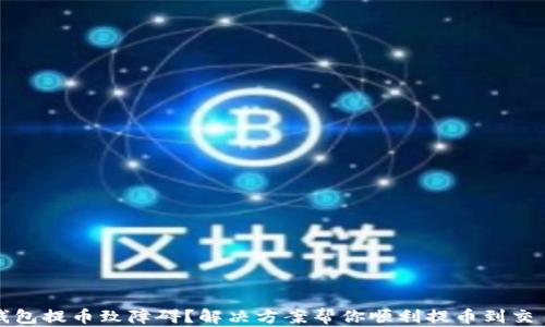
TP钱包提币致障碍？解决方案帮你顺利提币到交易所