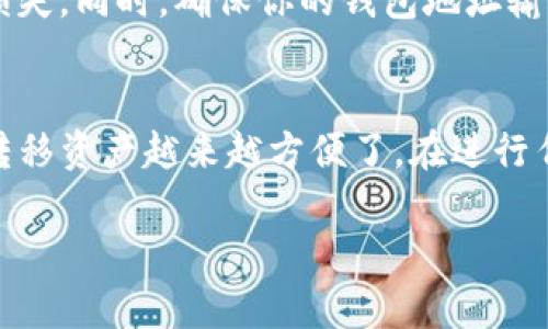 在TP钱包中将波场链（Tron）转移到币安链（Binance Smart Chain, BSC）涉及几个步骤。以下是详细的指南，可以帮助你顺利完成这一过程。

第一步：确认你的钱包设置
首先，确保你的TP钱包已经设置完成，并且成功导入了你的波场链（Tron）和币安链（BSC）的钱包地址。你可以通过在钱包中查看网络选项，确保这两个链都可以访问。

第二步：获取波场链资产的数量
在进行任何转账之前，检查一下你的波场链（Tron）账户中具体拥有多少资产，例如TRX或是其他波场链上的代币。这一步是必要的，以确保你能正确进行转账，并且有足够的资产支付可能的手续费。

第三步：选择转账方式
由于波场链和币安链是两条不同的区块链，你不能直接从波场链向币安链转账。你需要选择一个去中心化的跨链桥或者中心化交易所来完成这一操作。常见的跨链桥包括AnySwap、Binance Bridge等，这些桥接服务允许你将资产在不同区块链之间转移。

第四步：使用跨链桥进行转账
以AnySwap为例，步骤如下：
ol
    li访问AnySwap的官网，连接你的TP钱包。/li
    li选择“从波场链转移到币安链”。/li
    li输入你希望转移的资产类型和数量。/li
    li确认转账信息后，点击“开始转移”。/li
    li系统将提示你支付一些手续费，确认后，等待转账完成。/li
/ol

第五步：确认转账状态
转账完成后，你需要在TP钱包中查看币安链（BSC）的账户，确认是否成功接收到指定数量的资产。一般情况下，转账会在几分钟内完成，但具体时间要视网络状况而定。

第六步：在币安链上管理你的资产
一旦你的资产成功转移到币安链，你可以在TP钱包中选择币安链，查看你的资产详情。如果你打算继续进行交易或投资，可以在币安链上使用去中心化交易所如PancakeSwap等平台进行资产流动。

注意事项
在进行任何转账前，请仔细确认你所选择桥接服务的可靠性。务必通过官方渠道获取信息，以防止因使用不安全的平台而造成资产损失。同时，确保你的钱包地址输入无误，任何地址的错误都可能导致无法恢复的资产损失。

结束语
通过以上步骤，你就可以将波场链的资产顺利转移到币安链。随着去中心化金融（DeFi）和跨链技术的发展，用户在不同区块链之间转移资产越来越方便了。在进行任何转账和交易时，保持谨慎、并做好充足的研究。一旦掌握了这些操作，你就能更加自如地管理自己的数字资产，实现投资的多样化。

以上步骤和信息，旨在帮助您顺利完成波场链到币安链的资产转移。如有更多疑问，建议查阅相关指南或咨询专业人士。