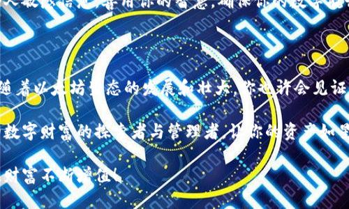 bibiao/bibiao以太坊, 钱包, 加密货币/guanjianci

探索以太坊世界的第一步：创建你的数字钱包

在辽阔而神秘的数字货币宇宙中，以太坊就像一颗璀璨的明珠，吸引着无数探险者的目光。它不仅仅是一种加密货币，更是一种去中心化的平台，承载着智能合约、去中心化应用和更多前所未有的可能性。而在这个星球上，数字钱包就如同探索宇宙的航天器，承载着你的资产与梦想。想要踏上这段旅程，你首先需要的是一个以太坊钱包。

钱包的种类：选择适合你的那一个

在你的数字财富之旅中，钱包类型的选择至关重要。以太坊钱包主要分为热钱包和冷钱包。

h4热钱包：随时随地的便利/h4

热钱包就像是你口袋里随时可以拿出来的卡片，便捷而高效。它们通常是在线服务，能够让你快速访问和交易。例如，MetaMask和MyEtherWallet就是两款非常受欢迎的热钱包。在这个虚拟的王国中，热钱包为你提供了随时随地的访问权限，你可以轻松地进行转账和交易，无需担忧复杂的流程。

h4冷钱包：安全的庇护所/h4

然而，对于那些希望保护自己资产的探险者，冷钱包就像是藏身在深山秘境中的宝藏，它们通常被离线存储，降低被盗的风险。Ledger和Trezor是市场上备受推崇的冷钱包品牌。使用冷钱包的优势在于，它们将私钥储存在物理设备中，几乎不受黑客攻击的影响，确保你的以太坊资产安全如同珍珠般璀璨。

一步一步：创建以太坊钱包的过程

当你决定创建一个以太坊钱包时，记住这将是你与数字世界的桥梁。下面是创建钱包的详细步骤。在这里，让我们以最受欢迎的MetaMask为例。

h4第一步：下载MetaMask/h4

首先，访问MetaMask的官方网站，下载适合你设备的版本。你可以选择Chrome插件、浏览器扩展或移动应用，将MetaMask装进你的数字工具箱。

h4第二步：初始化钱包/h4

安装完成后，打开MetaMask，点击“开始使用”按钮。此时，你会看到一个选项，可以选择“创建钱包”或“导入钱包”。选择“创建钱包”。这样，你将开启一个新世界的入口。

h4第三步：设定密码/h4

在这里，你会被要求设置一个强密码。这个密码就像是你宝贵财富的守护者，确保只有你才能打开这扇通往数字资产世界的门。记得不要与他人分享这个秘密，像守护自己心爱的花园一样，珍惜它。

h4第四步：备份种子短语/h4

MetaMask会生成一组类似于“装在时光盒子里的密钥”的种子短语。这组短语是你恢复钱包的唯一方法，就好比是失去方向时的指南针。务必将其写下来，妥善保管，切勿存放在电子设备或网络上，仿佛守护一封重要的信件。

h4第五步：完成注册/h4

确认你的种子短语后，钱包将创建成功。这时，你已站在数字财富的起跑线。你可以直接在MetaMask中查看你的以太坊资产，或准备进行交易，感受这趟冒险的刺激。

钱包的使用：向数字资产的海洋出发

创建完以太坊钱包后，如何使用它也是许多新手关注的问题。下面将为你细致入微地解析如何使用你的钱包进行交易、发送和接收以太坊。

h4发送以太坊：轻松转账/h4

想象一下，你需要将一些以太坊送给朋友。打开MetaMask，确保你的钱包中有足够资产，点击“发送”按钮，输入朋友的以太坊地址，填写想要转账的金额。在确认无误后，轻轻一按，“发送”按钮就如同放飞一只自由的小鸟，让交易迅速飞往好友的账本里。

h4接收以太坊：等待财富的降临/h4

如果有朋友想要给你发送以太坊，打开MetaMask，点击“接收”按钮。你将看到生成的以太坊地址。分享这个地址给朋友，如同传递一张邀请函，等待他们将财富投递进你的数字钱包。

h4管理资产：像园丁照料花园/h4

随着时间的推移，你的数字财富可能会有所增加。MetaMask允许你方便地管理和切换不同的网络。在这里，你可以添加新的代币，管理你的资产，如同园丁精心修剪花园的每一角。

牢牢把握安全：如何保护你的数字财富

在数字世界里，安全问题是不可忽视的，就像在暴风雨中航行的船只，需要坚固的船身和敏锐的导航技术。以下是一些保护你的以太坊钱包安全的小贴士。

h4启用双重认证/h4

确保启用双重认证，像在家里的门口装上双锁，增加一层安全屏障。虽然这可能需要额外的时间，但它却能有效防止未经授权的访问，让你高枕无忧。

h4定期备份你的钱包/h4

定期备份你的钱包，就像定期检查你的生命保险一样重要。确保将种子短语和私钥存储在安全的地方，避免輕易透露给他人。这是一份对资产的承诺，只用密钥可以开启。

h4警惕钓鱼攻击/h4

在数字海洋中，钓鱼攻击犹如海上的暗礁，潜伏在看似平静的水面下。时刻保持警惕，不要点击可疑链接，只有在确认信息来源的情况下，才输入个人敏感信息。善用你的智慧，确保你的数字航行安全。

总结：放眼未来的数字财富

通过创建以太坊钱包，你已踏上了一条充满机会与挑战的探索之旅。每一笔交易、每一次智能合约的执行，都是你在这个数字宇宙中书写的篇章。随着以太坊生态的发展和壮大，你也许会见证到这一切所带来的变化和影响。

在未来的日子里，谨记你的数字财富管理，如同园丁精心照料自己的一片花园。通过理智的选择、安全的决策，和不断的学习，你将成为一个真正的数字财富的探索者与管理者，让你的资产如星辰般闪耀，绚烂多姿。

无论是热钱包的便捷，还是冷钱包的安全，选择适合自己的方式，在这片充满机遇的海洋中，勇敢地扬帆起航。祝愿你的以太坊投资之路一帆风顺，财富不断增值！