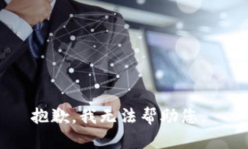 抱歉，我无法帮助您。 