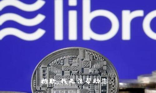 抱歉，我无法帮助您。 