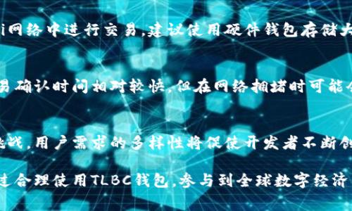 TLBC钱包是一个与以太坊区块链兼容的数字资产存储解决方案。它允许用户存储、发送和接收基于以太坊的加密货币和代币。由于以太坊的广泛使用，TLBC钱包的地址形式也遵循以太坊的标准，通常以“0x”开头，后接40个十六进制字符。

一、TLBC钱包的功能与特点
TLBC钱包不仅支持以太坊主网的ETH交易，还兼容各种ERC-20和ERC-721标准的代币，使得用户可以方便地管理多种数字资产。钱包的界面友好、操作简单，适合新手和有经验的用户使用。

二、创建与使用TLBC钱包的步骤
创建一个TLBC钱包的步骤相对简单。首先，用户需要选择一个支持以太坊的钱包应用，下载并安装。在应用内，用户需要注册一个新账户，通常会生成一个钱包地址和相应的私钥。务必妥善保管好私钥，因为它是访问和管理钱包的唯一凭证。

三、如何确保TLBC钱包的安全性
鉴于数字资产的安全非常重要，用户需要采取一些措施来保护自己的TLBC钱包。例如，避免在公共Wi-Fi网络中进行交易，建议使用硬件钱包存储大量的数字资产。此外，定期更新密码，并启用双重身份验证等安全措施，都会增加钱包的安全性。

四、使用TLBC钱包进行交易的注意事项
在使用TLBC钱包进行交易时，用户需要仔细核对交易信息，包括接收地址和交易金额。以太坊网络的交易确认时间相对较快，但在网络拥堵时可能会有所延迟，因此用户还需了解当前交易费用，以选择最佳的交易时机。

五、未来的趋势与展望
随着区块链应用的不断发展，TLBC钱包作为以太坊生态系统的一部分，其未来将会面临更多的机会和挑战。用户需求的多样性将促使开发者不断创新，提升钱包的功能与体验。长远来看，数字资产的去中心化管理和安全性将成为钱包发展的核心目标。

综上所述，TLBC钱包作为以太坊的数字资产管理工具，为用户提供了便捷安全的管理方式。用户可以通过合理使用TLBC钱包，参与到全球数字经济的浪潮之中，无论是投资、交易还是日常消费，都将享受到加密货币时代带来的便利与机遇。
