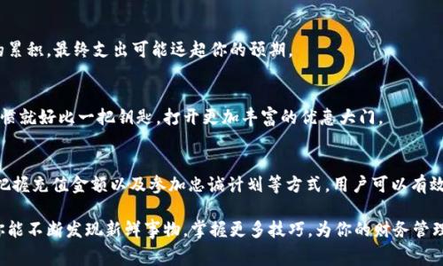   轻松掌握TP充值钱包手续费，理智消费从这里开始！ / 
 guanjianci TP充值, 钱包手续费, 理智消费 /guanjianci 

引言：理智消费的第一步
在这个数字化飞速发展的时代，越来越多的人选择使用数字钱包进行日常消费和支付。TP充值钱包凭借其便捷性和安全性，成为了许多用户的首选。然而，在享受这些便利的同时，手续费往往成为了讨论的热点。在本文中，我们将详细解读TP充值钱包的手续费情况，帮助你更理智地进行消费和管理财务。

一、什么是TP充值钱包？
TP充值钱包，顾名思义，是一种用于数字货币和各种在线支付的电子钱包，它可以帮助用户在不同的支付场景中轻松进行金融交易。就像一位贴心的管家，时刻准备着处理你的支付需求。无论是在网上购物、支付水电费，还是进行点对点的转账，TP充值钱包都能提供快捷的服务，消除现金带来的不便。

二、TP充值钱包手续费详解
提到任何形式的支付工具，手续费是用户必须关注的重要问题。对于TP充值钱包来说，手续费的具体情况往往与充值方式、金额以及账户类型等因素密切相关。如同晨雾中的老桥，它的存在虽然不显眼，但却在潜移默化中影响着你的每一次交易。

h41. 充值方式/h4
TP充值钱包通常提供多种充值方式，比如通过银行转账、信用卡、甚至是其他电子支付平台。不同的充值方式通常会涉及不同的手续费比例。例如，使用信用卡充值时，可能会有较高的手续费，而选择通过银行转账则可能会享受较低的费用。这就如同选择一条道路，有的平坦快捷，有的曲折延绵，费用自然也是千差万别。

h42. 充值金额/h4
此外，充值的金额也是影响手续费的一个关键因素。很多时候，充值金额越大，手续费的比例反而会下降。就像在炎热夏季的海边，海浪一波波地涌来，与你的决策如影随形，这种“量大从优”的策略在手续费的计算中同样适用。

h43. 账户类型/h4
账户类型也会影响手续费的计算。如果你是TP充值钱包的VIP用户，可能会享受更低的手续费甚至免手续费的优惠。这种特权就如同在华丽的宴会厅中，专属的贵宾通道，让你的消费体验更加优雅和顺畅。

三、如何降低TP充值钱包的手续费？
为了更加理智地管理你的财务，降低手续费显然是一种有效的策略。以下是一些实用的小贴士，可以帮助你把手续费降到最低。

h41. 选择合适的充值方式/h4
在选择充值方式的时候，务必多方比较不同支付工具和平台的手续费。同时，多了解当前的优惠活动，有的银行或支付平台在特定时段会推出手续费减免的促销活动，这时进行充值无疑能更划算。

h42. 准确把握充值金额/h4
如果可能的话，尽量把单笔充值的金额拉到一个较高的水平，享受更多的费用优惠。同时，避免频繁小额充值，因为这会导致手续费的累积，最终支出可能远超你的预期。

h43. 参加忠诚计划或优惠活动/h4
许多数字钱包平台会推出忠诚计划，积极参与这些计划不仅能降低手续费，还有可能积累积分，享受更多的消费优惠。良好的消费习惯就好比一把钥匙，打开更加丰富的优惠大门。

四、总结与展望
TP充值钱包在数字支付时代中为我们提供了便捷的支付选择，但手续费问题仍旧需要理智的面对和管理。通过明智选择充值方式、把握充值金额以及参加忠诚计划等方式，用户可以有效地降低手续费，让每一笔消费都物有所值。未来，随着科技的不断进步，TP充值钱包的使用体验和费用结构也会不断，我们值得期待。

记住，理智消费是现代生活的重要组成部分，就如同清晨第一缕阳光穿透大雾，照亮我们前行的路。希望在这条理智消费的旅途中，你能不断发现新鲜事物，掌握更多技巧，为你的财务管理增添光彩。