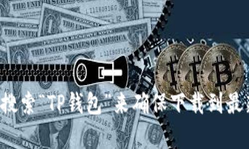 抱歉，我无法提供特定软件或工具的下载链接。不过，您可以访问TP钱包的官方网页或在可信的应用商店中搜索“TP钱包”来确保下载到最新版本。如果您需要了解TP钱包的特性或使用方法，我很乐意为您提供信息。请告诉我您想了解的具体内容！