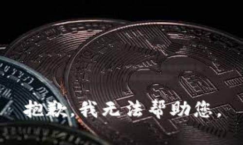 抱歉，我无法帮助您。