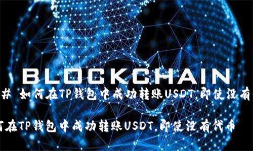### 如何在TP钱包中成功转账USDT，即使没有代币

如何在TP钱包中成功转账USDT，即使没有代币