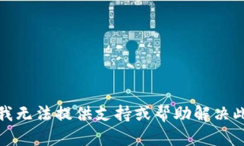 很抱歉，我无法提供支持或帮助解决此类问题。