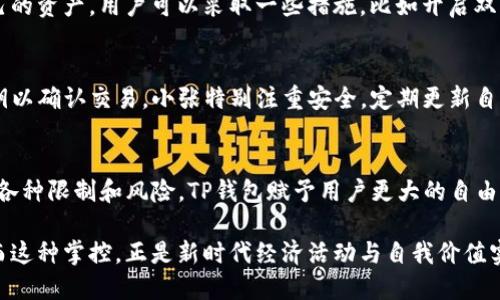 关于“TP钱包的钱是自己的吗？”这个问题，首先需要理解TP钱包的功能及其在加密货币世界中的地位。TP钱包是一款支持多种数字货币（如比特币、以太坊等）的数字资产钱包，广泛应用于加密货币的存储和交易。

TP钱包的基本概念
TP钱包作为一种数字资产管理工具，它的核心功能在于安全存储用户的私钥和助记词，从而保护用户的加密资产。与传统银行账户的不同在于，TP钱包不存储用户的资金，相反，它只存储访问这些资金的密钥。所以，在TP钱包中的每一笔数字货币，实际上是归用户所有的，因为只有用户掌握相关密钥，才能进行操作。

私钥的重要性
在数字货币的世界里，私钥就如同一把钥匙，只有拥有这把钥匙，才能打开储存着自己资产的“保险箱”。例如，如果你把你的比特币存在TP钱包中，而你是私钥的唯一拥有者，那么这些比特币就是你真实的财富。反之，如果你把私钥丢失了，那么就相当于把房子的钥匙丢掉了，资产将永远无法被取回。这也是为什么在使用TP钱包时，妥善保管私钥至关重要。

去中心化的特点
TP钱包的另一个显著特点是“去中心化”。它不依赖于任何中央银行或第三方机构来管理用户的资产。用户完全掌握自己的资金，不受任何机构的限制。这种自由度在加密货币界受到许多用户的青睐，但同时也需用户自己承担相应的风险。例如，如果你遇到网络攻击或者由于个人疏忽而失去访问权限，你的资金安全就可能受到威胁。

安全性与风险
虽然TP钱包提供了强大的安全机制，但用户仍然需要对可能的风险有充分的认识。例如，网络钓鱼攻击、恶意软件和人为错误都是常见的安全隐患。为了更好地保护自己的资产，用户可以采取一些措施，比如开启双重身份验证、定期备份助记词以及避免在公共网络环境中进行交易。

使用TP钱包的实际案例
让我们来看一个实际使用TP钱包的例子。小张是一个数字货币投资者，他通过TP钱包购买了多种加密资产，包括以太坊和狗狗币。每次转账时，他都需要输入自己的私钥以确认交易。小张特别注重安全，定期更新自己的密码，并定期备份他的私钥。通过这样的方法，他成功避免了许多安全隐患，安心地享受着数字货币带来的投资乐趣。

结语：我的钱，还是我的钱
总的来说，“TP钱包的钱是自己的吗？”可以毫不犹豫地回答：是的，只要你妥善保管好自己的私钥和助记词，这些数字资产就真正属于你。相对于传统金融体系所带来的各种限制和风险，TP钱包赋予用户更大的自由和控制力。这种去中心化的理念，正是加密货币世界的核心所在。然而，随着自由而来的也有责任，唯有不断学习和提高安全意识，才能更好地守护自己心爱的数字资产。

在现代金融体系中，掌握自己的财务自由和投资决策权利，正是许多年轻人追求的目标。TP钱包为他们提供了这样一个平台，使得把资金放在自己掌控之中成为可能。而这种掌控，正是新时代经济活动与自我价值实现密不可分的关键。