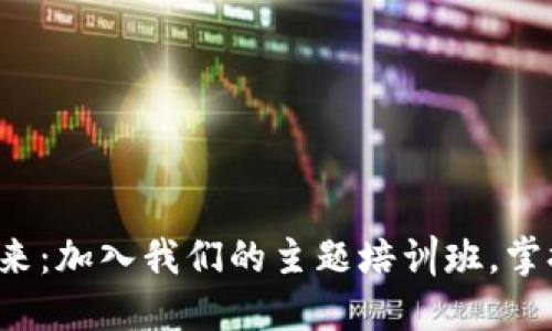 探索数字货币的未来：加入我们的主题培训班，掌握金融科技新风口！