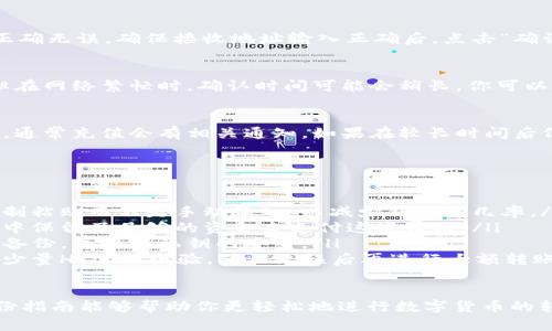要将HT（Huobi Token）从TP钱包转移到交易所，可以按照以下步骤进行。以下是详细的步骤说明，希望能帮助到你。

第1步：打开TP钱包
首先，你需要在你的手机上找到并打开TP钱包应用程序。如果你尚未下载TP钱包，可以在应用商店中搜索并下载安装。确保你的钱包已经创建，并且你已经安全地备份了助记词或私钥，以防丢失访问权限。

第2步：确保你的HT余额充足
在TP钱包的主页上，你可以查看你的资产余额。找到HT，确保你有足够的HT币可供转账。请注意，转账过程中可能需要支付网络手续费，请确保余额足够。

第3步：选择转账功能
在TP钱包的资产页面，点击HT资产旁边的“转账”或“发送”选项。这将引导你进入转账界面，准备进行下一步操作。

第4步：输入接收地址
在转账界面中，你需要输入交易所提供的HT接收地址。通常在交易所的“充值”页面，你会找到该地址。确保你复制的是完整且准确的地址，任何错误都可能导致你的资产丢失。

第5步：输入转账金额
接下来，选择你要转账的HT金额。如果你不确定要转多少，可以选择全部转移。在输入金额时，请留意转账所需的最低金额及手续费情况，以免因金额过低而无法完成转账。

第6步：确认并提交转账
在输入完接收地址和转账金额后，TP钱包会显示转账信息，检查所有信息是否正确无误。确保接收地址输入正确后，点击“确认”或“提交”按钮。过程中的任何错误都可能导致你的HT无法到账。

第7步：等待交易确认
提交后，你需要等待网络确认交易。一般情况下，HT的转账会在几分钟内完成，但在网络繁忙时，确认时间可能会稍长。你可以在TP钱包的交易记录中查看转账状态，确认交易是否成功完成。

第8步：在交易所确认到账
最后，打开你使用的交易所账户，进入资金管理页面，查看你的HT充值是否到账。通常充值会有相关通知，如果在较长时间后仍未到账，可以联系交易所的客服进行查询。

注意事项
在转账过程中，需要特别注意以下几点：
ul
  listrong核对地址：/strong永远确保你输入的接收地址没有错误，最好是复制粘贴而不是手动输入，以减少错误的几率。/li
  listrong关注手续费：/strong每次转账都会产生网络手续费，确保你的账户中保留了足够的资金来支付这些费用。/li
  listrong备份信息：/strong在进行任何转账之前，请确保你的TP钱包信息已备份，并保持私钥的安全。/li
  listrong小额试探：/strong如果你是第一次进行这类操作，可以考虑先转账少量HT进行试验，确认无误后再进行大额转账。/li
/ul

通过上述步骤，你应该能够顺利地将HT从TP钱包转移到所需的交易所。希望这份指南能够帮助你更轻松地进行数字货币的转账操作！