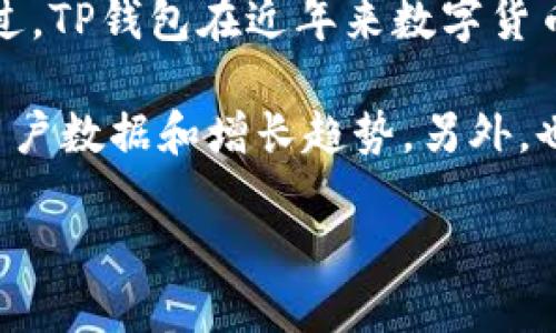 TP钱包是一款相对较新的数字资产钱包，与一些历史悠久的钱包相比，其用户基数可能相对较小。不过，TP钱包在近年来数字货币快速发展的背景下，逐渐受到关注，尤其是在支持多种主流区块链资产和提供用户友好的界面方面。

如果你对TP钱包的用户量感兴趣，可以查看其官网或社交媒体平台，通常会在这些地方发布相关的用户数据和增长趋势。另外，也可以通过区块链分析平台获取一些关于TP钱包的使用情况的统计数据。

总体而言，随着越来越多的人加入数字货币的世界，TP钱包这样的产品可能会逐渐吸引更多用户。