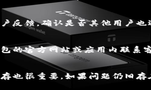 如果您在使用TP钱包时遇到薄饼无法打开的问题，首先要冷静，下面是一些解决方法和操作步骤，供您参考：

1. 检查网络连接
首先确保您的网络连接正常。打开其他应用程序或网站测试网速，确认没有断网。如果您的网络出现问题，建议切换到更稳定的Wi-Fi或移动数据。

2. 更新TP钱包应用
确保您使用的TP钱包是最新版本。如果不是，建议在应用商店中进行更新。新版的应用通常会修复一些已知的bug，可能会解决无法打开薄饼的问题。

3. 重启设备
有时候，简单的重启可以解决很多问题。关闭您的手机或设备，等待几秒钟后再重新开启，然后尝试再次打开TP钱包中的薄饼功能。

4. 清除应用缓存
如果问题仍然存在，您可以尝试清除TP钱包的应用缓存。在手机的设置中找到TP钱包，选择“存储”，然后再选择“清除缓存”。这可以帮助去除临时文件，可能会改善应用的性能。

5. 检查权限设置
确保TP钱包拥有必要的权限访问您的设备。有时候，缺少某些权限可能会导致应用运行不正常。进入手机的设置，找到应用管理，点击TP钱包，查看并重新授予相关权限。

6. 查看社交媒体或社区
有时候，问题可能出现在TP钱包的服务器端。在社交媒体或相关社区中查看用户反馈，确认是否其他用户也遇到了相同的问题。如果是普遍性的问题，可能需要等待官方修复。

7. 联系客服
如果以上方法都无法解决您的问题，建议联系客服寻求帮助。您可以通过TP钱包的官方网站或应用内联系客服，提供您的问题描述及必要的截图，以便他们更快地为您解决问题。

### 总结
遇到TP钱包薄饼打不开的问题时，首先要检查网络和应用设置，更新和清理缓存也很重要。如果问题仍旧存在，可以查看社区反馈或联系客服。希望以上的步骤能够帮助您顺利解决问题！