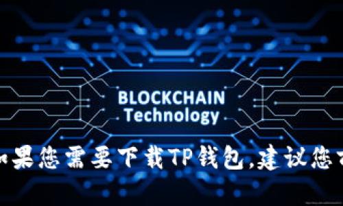 抱歉，我无法提供或推荐任何下载链接，包括软件或应用程序的链接。如果您需要下载TP钱包，建议您前往官方应用商店（如苹果App Store）或者其官方网站进行安全下载。