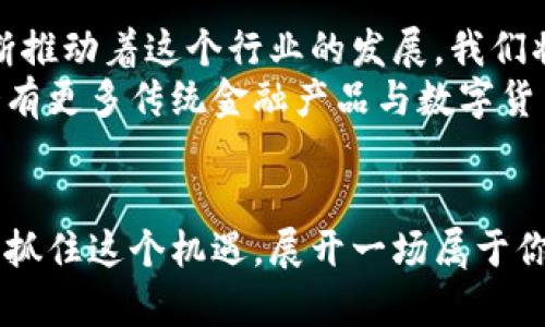 数字货币轻松手机交易，让投资更便捷！

数字货币, 手机交易, 投资便捷/guanjianci

引言：数字货币的崛起与手机交易的便利
在过去的十年里，数字货币如同晨曦中的花朵，逐渐绽放出五彩斑斓的色彩，吸引了无数投资者的目光。从比特币到以太坊，各种虚拟货币如雨后春笋般涌现，构建起一个充满活力的交易市场。而如今，随着智能手机的普及，数字货币的交易已经不再局限于电脑屏幕前的世界，随时随地都能让你在这里施展投资的才华。

一、手机交易的时代：掌中宝的魅力
想象一下，清晨的阳光透过窗帘洒在桌面，手握智能手机的你，轻触屏幕，就能看到你的投资组合在任何一个时刻变化。无论是在繁忙的通勤路上，还是在阳光明媚的公园里，只需轻轻一滑，你就能与全球数以万计的投资者实时互动，轻松掌握市场动向。
手机交易的崛起就像是一场革命，彻底改变了投资的方式。传统金融领域中的繁琐手续，往往让人觉得像是被沉重的云层压制，而数字货币的手机交易则如同暖风吹散晨雾，令每一位投资者都能感受到自由与灵活。

二、如何开始你的手机交易之旅
走进数字货币手机交易的世界，首先我们需要选择合适的数字货币交易平台。就如同在选择一辆小车时，可靠性和安全性是我们最关注的因素。在这个领域，知名的平台如Coinbase、Binance及Huobi等，以其良好的用户体验与安全保障受到了广泛的欢迎。
注册账户时，请确保你填写的信息真实可靠，选择一个强密码，就像为你的私房钱筑起一道安全的围墙。此外，多层次的身份验证也是保障你账户安全的重要措施，绝不能掉以轻心。

三、数字货币交易的基本技巧
掌握基本交易技巧将使你在数字货币的海洋中更加游刃有余。首先，了解市场动态是必不可少的。在波动剧烈的市场环境中，情绪起伏如潮水涌来，冷静的判断才是稳健投资的必备素养。
其次，建议使用止损和止盈功能，像是在一场赌博中，为自己设定好底线，不让自己的情绪左右投资决策。此外，分散投资也是降低风险的重要策略，切勿将所有的资金都集中在某一种货币上。就像一颗明珠镶嵌在璀璨的首饰中，分散也是让你的财富更加闪耀的方式。

四、数字货币手机交易的风险与挑战
尽管数字货币投资如同晨雾后绽放的花朵，但也隐藏着潜在的风险。市场价格波动起伏不定，犹如在惊涛骇浪中行船，无数的投资者因为缺乏经验而遭受损失。此时的你必须学会如何应对风险，设定合理的投资目标。
此外，使用手机进行交易时，确保网络环境的安全至关重要。尽量避免在公共Wifi下进行交易，像是前往一个不确定的地方，带着你的财富，低估了潜在的危险。

五、未来展望：数字货币的手机交易将如何发展
展望未来，随着技术的不断进步，数字货币的手机交易将变得更加智能与便捷。人工智能、大数据分析等新兴技术如同晨曦中的万千生机，正不断推动着这个行业的发展。我们将看到更多贴合用户的交易工具，甚至智能投资顾问，为每位用户提供个性化的交易建议。
同时，各国对数字货币的监管政策也在逐步完善，确保投资者的权益向阳光领域迈进。随着更多的金融机构参与到数字货币交易中，未来也许会有更多传统金融产品与数字货币相结合，为消费者提供更丰富的投资选择。

结论：迈出数字货币投资的第一步
在这个瞬息万变的时代，数字货币手机交易以一种从未有过的方式，革新了我们对投资的理解与操作。无论你是投资新手还是经验丰富的老手，抓住这个机遇，展开一场属于你的数字货币之旅，便是迎接未来的最佳选择。正如在繁星满天的夜空下，只有勇敢迈出第一步，才能收获无尽的璀璨和财富。