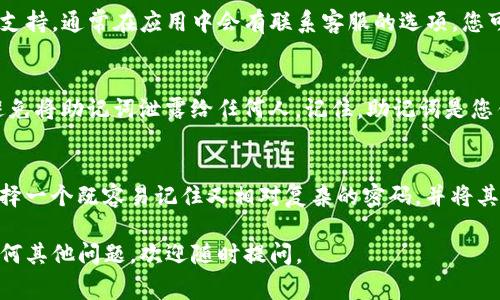 如果您忘记了TP钱包的密码，通常可以通过以下几种方法来恢复或重置密码，具体步骤可能因版本不同而有所变化：

### 1. 使用助记词恢复
如果您在创建TP钱包时备份了助记词（通常是12到24个单词），可以通过助记词来恢复您的钱包。操作步骤如下：
- 打开TP钱包应用。
- 在登录界面选择“恢复钱包”或类似选项。
- 输入您的助记词，按顺序输入，每个单词之间用空格隔开。
- 根据提示完成操作，设置新密码。

### 2. 尝试密码恢复功能
一些钱包应用会提供一定的密码恢复功能，例如通过安全问题、邮箱等方式。如果您在注册时提供了这样的信息，可以尝试找回密码。

### 3. 联系客服支持
如果您无法通过上述方法找回密码，可以尝试联系TP钱包的客服支持。通常在应用中会有联系客服的选项，您可以描述您的问题，客服会提供进一步的帮助。

### 4. 注意安全
在处理密码和助记词时，一定要确保在安全的网络环境下进行，避免将助记词泄露给任何人。记住，助记词是您钱包的钥匙，丢失或泄露将导致资金无法找回。

### 5. 防止未来遗忘密码
为了防止未来再次出现密码遗忘的问题，建议您在设定密码时选择一个既容易记住又相对复杂的密码，并将其记录在安全的地方。同时，定期备份助记词，并确保备份的安全性。

希望这些信息能帮助您解决TP钱包密码遗忘的问题！如果您有任何其他问题，欢迎随时提问。