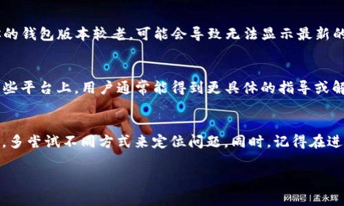 根据你的问题，看来你在使用TP钱包时遇到了哈希值查找的困难。哈希值在区块链和加密货币领域是用来验证交易和数据完整性的重要标识符。如果无法找到哈希值，通常可以尝试以下几个步骤来解决这个问题：

确认交易是否已确认
首先，你需要确认你的交易是否已经在区块链上被确认。如果交易还处于“待处理”状态，可能需要等待一段时间，因为区块链网络的拥堵程度会影响交易确认的时间。你可以通过查看交易的创建时间来评估大致的确认时间。

检查区块链浏览器
一般而言，TP钱包的交易哈希可以通过相应的区块链浏览器进行查询。根据你使用的区块链（如以太坊、币安智能链等），你可以在相关的区块链浏览器网站上输入你的哈希值。确保复制哈希值时没有多余的空格或字符，以免查询失败。

Wallet的网络设置
有时候，钱包的网络设置可能会影响哈希值的显示。确认你正在连接到正确的网络（例如主网或测试网）。如果网络设置不正确，有可能导致交易信息无法加载。

钱包版本更新
确保你的TP钱包是最新版本。钱包的软件更新通常会修复已知的bug，并改善用户体验。如果你的钱包版本较老，可能会导致无法显示最新的交易状态。

联系客服或社区支持
如果你以上的尝试都未能解决问题，不妨寻找TP钱包的客服支持或参与相关的社区讨论。在这些平台上，用户通常能得到更具体的指导或解决方案。

总结
查找哈希值时需要耐心和细致。有时技术问题及网络状态会影响你的查询效果，务必保持冷静，多尝试不同方式来定位问题。同时，记得在进行区块链交易时，妥善保存记录，以备不时之需。

希望这些能帮助你解决问题！如果还有其他问题，欢迎随时问我。