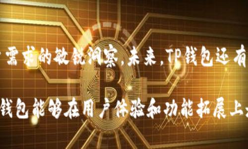 TP钱包首页为什么没有市场菜单？揭开背后的原因与影响

在数字货币和区块链的快速发展中，TP钱包作为一种便捷的数字资产管理工具，受到越来越多用户的欢迎。然而，许多用户在使用TP钱包时发现首页并没有传统意义上的市场菜单。这一现象引发了不少疑问：为什么TP钱包会选择去掉市场菜单？它对用户体验和平台发展意味着什么？

一、市场菜单的功能与意义

在很多数字钱包平台中，市场菜单通常用于展示各种数字货币的实时行情、交易信息，以及市场动态等。它像是一扇窗，让用户能够俯瞰整个数字资产市场，如同站在高处观察晨雾中的城市景观，洞悉市场的起伏与韵律。

市场菜单不仅为交易者提供及时的信息，也为普通用户提供了更直观的市场趋势，从而辅助他们做出投资决策。但是，TP钱包的设计却没有将这一部分纳入首页，显得格外独特。这究竟是出于什么考虑呢？

二、用户体验的优先考虑

TP钱包团队或许意识到，过于复杂的市场信息对于新手用户来说，可能会造成困扰。就像在晨间的雾霭中行走，清晰的道路指引更为重要。团队选择将首页简化，使其更为友好，尤其是针对那些刚刚踏入数字货币世界的用户。简洁易懂的界面可以降低用户的使用门槛，让每位用户都能轻松上手，享受数字资产管理带来的便利。

此外，移除市场菜单后，TP钱包可以将更多的空间和资源集中在钱包的核心功能上，如资产安全、转账便捷等，使用户在整个资产管理过程中拥有更顺畅的体验。

三、未来的发展方向

去掉市场菜单并不意味着TP钱包对于市场行情的忽视。相反，这一设计可能是为了引导用户关注更为重要的事宜。在未来的版本中，TP钱包有可能通过引入个性化的市场信息，实现更高效的用户体验。例如，用户可以根据自己的需求，定制化选择想要关注的币种和市场信息，这样一来，市场菜单就不会显得繁杂，而是更有针对性。

四、社区与用户反馈的重要性

TP钱包的设计还暗含着对用户反馈的重视。在数字货币的世界里，社区的声音不可忽视，如同大海中的回响。用户在使用过程中所遇到的问题、所给予的建议，都成为了TP钱包不断改进的重要依据。通过与用户之间的良性互动，TP钱包可以更好地识别用户真实的需求，增强用户黏性。

五、总结：未来的无限可能

尽管TP钱包首页没有市场菜单，这一设计选择无疑引发了许多思考。简化用户体验、聚焦核心功能、重视社区反馈，这些都体现了TP钱包团队对用户需求的敏锐洞察。未来，TP钱包还有无限的可能性，或许会在不断发展中，以更灵活、更智能的方式，为用户提供适合其个性化需求的服务。

整体而言，TP钱包的这一设计选择并不是简单地去掉某个功能，而是反映出其更深层的战略考量。随着数字货币和区块链技术的发展，我们期待TP钱包能够在用户体验和功能拓展上走得更远，创造出更具价值的数字资产管理平台。