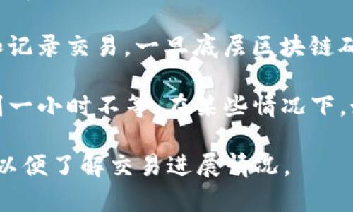 将 Pig 币转入 TP 钱包所需的时间可以受到多种因素的影响。通常，处理时间主要取决于以下几点：

1. **区块链确认时间**：Pig 币的交易确认时间取决于其底层区块链的工作机制。例如，比特币的确认时间通常为 10 分钟，而某些快速转账的币种可能只需几秒钟。

2. **网络拥堵情况**：如果区块链网络拥堵，交易处理可能需要更长时间。拥堵时期交易费可能会提高，这可能会影响您的交易优先级。

3. **交易手续费设置**：如果您在发起交易时设置了较低的交易手续费，可能会导致交易处理速度较慢。较高的手续费通常能提高交易优先级，从而加速确认。

4. **TP 钱包的处理时间**：一些钱包服务需要额外的时间来验证和记录交易。一旦底层区块链确认了交易，TP 钱包可能会进行额外的处理。

总的来说，通常情况下，从 Pig 币转账到 TP 钱包可能需要几分钟到一小时不等。在某些情况下，如网络拥堵或手续费设置不当，时间可能会更长。

如果您正等待交易完成，可以查看您的交易在区块链上的确认状态，以便了解交易进展情况。