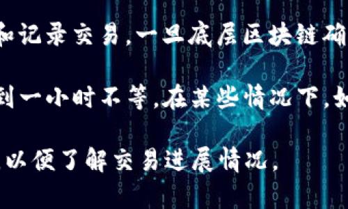 将 Pig 币转入 TP 钱包所需的时间可以受到多种因素的影响。通常，处理时间主要取决于以下几点：

1. **区块链确认时间**：Pig 币的交易确认时间取决于其底层区块链的工作机制。例如，比特币的确认时间通常为 10 分钟，而某些快速转账的币种可能只需几秒钟。

2. **网络拥堵情况**：如果区块链网络拥堵，交易处理可能需要更长时间。拥堵时期交易费可能会提高，这可能会影响您的交易优先级。

3. **交易手续费设置**：如果您在发起交易时设置了较低的交易手续费，可能会导致交易处理速度较慢。较高的手续费通常能提高交易优先级，从而加速确认。

4. **TP 钱包的处理时间**：一些钱包服务需要额外的时间来验证和记录交易。一旦底层区块链确认了交易，TP 钱包可能会进行额外的处理。

总的来说，通常情况下，从 Pig 币转账到 TP 钱包可能需要几分钟到一小时不等。在某些情况下，如网络拥堵或手续费设置不当，时间可能会更长。

如果您正等待交易完成，可以查看您的交易在区块链上的确认状态，以便了解交易进展情况。