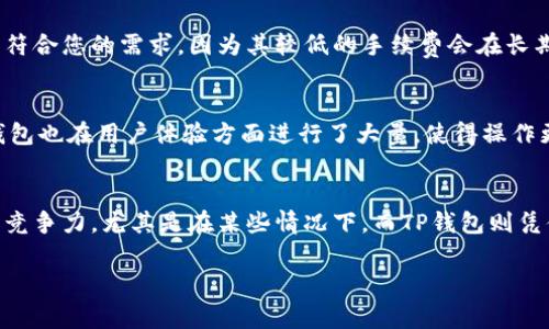 在比较TP钱包和IM钱包的手续费时，我们需要考虑多个因素，包括转账费用、兑换费用以及使用过程中可能出现的其他隐性费用。两者各有优劣，因此我们可以从以下几个方面进行详细分析：

1. TP钱包概述
TP钱包，或称为Trust Wallet，是一款流行的去中心化数字资产钱包，支持于多种区块链上管理加密货币。它的设计目标是为用户提供高效、安全且易用的资产管理体验。

2. IM钱包介绍
IM钱包则相对较新，但是凭借其用户友好的界面以及较低的交易费用，也迅速吸引了大量用户。IM钱包支持多个主流货币和代币，并通过允许用户自由选择网络来帮助他们节省费用。

3. 手续费比较
在对比TP钱包和IM钱包的手续费时，需要关注以下几个方面：
ul
    listrong转账费用：/strongTP钱包的转账费用通常基于其所使用的区块链网络的繁忙程度。例如，在以太坊网络上，手费可能会在高峰时段大幅上升。而IM钱包则允许用户在不同网络之间选择转账，这可能帮助用户将费用降到最低。/li
    listrong兑换费用：/strong两款钱包中，TP钱包可能在兑换某些代币时会收取一定费用，而IM钱包提供的兑换服务费用相对较低，甚至在某些情况下是免费的。/li
    listrong隐性费用：/strong需要注意的是，虽然TP钱包和IM钱包在表面上可能看似手续费相等，但在某些情况下，IM钱包可能没有隐藏收费，而TP钱包则可能因为网络状态或其他因素而存在额外费用。/li
/ul

4. 选择合适的钱包
在选择TP钱包还是IM钱包时，您还应该考虑自己的需求。如果您频繁进行小额交易，可能IM钱包更符合您的需求，因为其较低的手续费会在长期使用中为您节省不少成本。而如果您经常进行大额交易，TP钱包的功能可能让您更感满意。

5. 用户体验和支持
除了手续费之外，用户体验也是选择钱包时的重要因素。TP钱包的界面设计，适合新手使用，而IM钱包也在用户体验方面进行了大量，使得操作更加顺畅。

总结
总的来说，TP钱包和IM钱包各有优势和不足。在费用方面，IM钱包可能会因其灵活的选择性而更具竞争力，尤其是在某些情况下。而TP钱包则凭借其广泛的功能和安全性受到很多用户的青睐。最终的选择应根据您个人的使用习惯和需求而定。

希望这对您有所帮助！