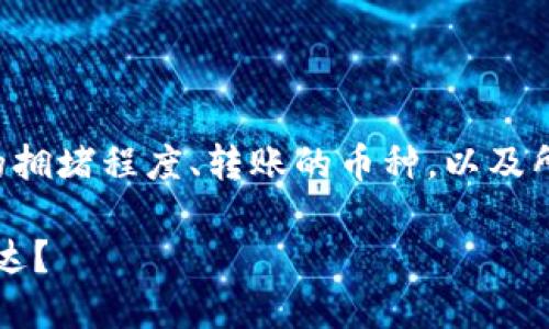 转账的时间取决于多个因素，包括区块链网络的拥堵程度、转账的币种，以及所使用的钱包服务。我来为你提供一些具体信息。

### tp钱包转币速度解析：你的资产，何时到达？