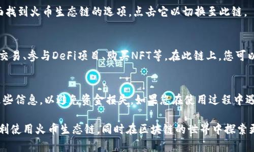 为了在TP钱包中添加火币生态链（HECO），您可以按照以下步骤操作：

步骤一：下载并安装TP钱包
首先，确保您的手机上已安装TP钱包。您可以在应用商店（如苹果App Store或安卓Google Play商店）中搜索“TP钱包”并下载。如果已经安装，请确保它是最新版本，以便体验最新的功能和安全性。

步骤二：创建或导入钱包
打开TP钱包后，您可以选择创建一个新的钱包或导入现有的钱包。如果您是第一次使用，点击“创建钱包”，然后按照提示设置密码并备份助记词。如果您已经有钱包，选择“导入钱包”，并输入助记词和密码。

步骤三：选择添加自定义链
在TP钱包的主界面，点击右上角的“设置”图标，进入设置菜单。在设置菜单中，选择“链管理”或者“自定义链”。这将允许您添加新的区块链网络。

步骤四：输入火币生态链的信息
在链管理界面，选择“添加新链”或“自定义链”。然后您需要输入火币生态链（HECO）的相关信息，通常包括：br
- 网络名称：火币生态链（HECO）br
- RPC URL：https://http-mainnet.hecochain.combr
- Chain ID：128br
- Currency Symbol：HTbr
- Block Explorer URL：https://hecoinfo.com

步骤五：保存并切换到火币生态链
输入完上述信息后，点击“保存”或“添加”。在成功添加后，您可以在链管理页面找到火币生态链的选项。点击它以切换至此链。

步骤六：开始在火币生态链上进行交易
现在您已经成功在TP钱包中添加了火币生态链。您可以使用此网络进行各种交易、参与DeFi项目、购买NFT等。在此链上，您可以访问火币生态链上的去中心化交易所（DEX），如MDEX等，进行代币交易。

小贴士：注意安全和备份
在使用数字钱包时，确保您的密码和助记词安全且备份妥当。不与他人分享这些信息，以避免资金损失。如果您在使用过程中遇到问题，TP钱包的官网和社区通常会提供支持，帮助用户解决常见问题。

这样就完成了在TP钱包中添加火币生态链的流程。希望这些步骤能帮助您顺利使用火币生态链，同时在区块链的世界中探索更多可能性！