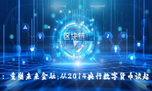 : 重塑未来金融：从2014央行数字货币谈起